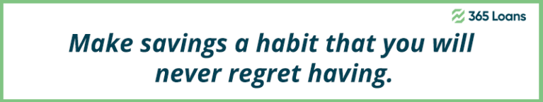 Make savings a habit that you will never regret having.