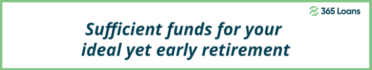 Sufficient funds for your ideal yet early retirement.